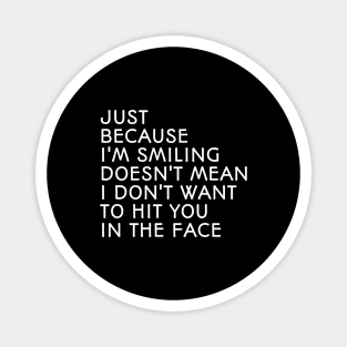 Just Because I'm Smiling Doesn't Mean I Don't Want To Hit You In The Face - Funny Sayings Magnet